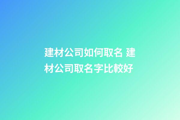 建材公司如何取名 建材公司取名字比較好-第1張-公司起名-玄機派